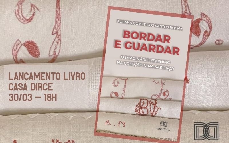 Lançamento do livro “Bordar e guardar: o imaginário feminino na Coleção Nina Sargaço”, de Rosana Gomes dos Santos Rocha, na Casa Dirce